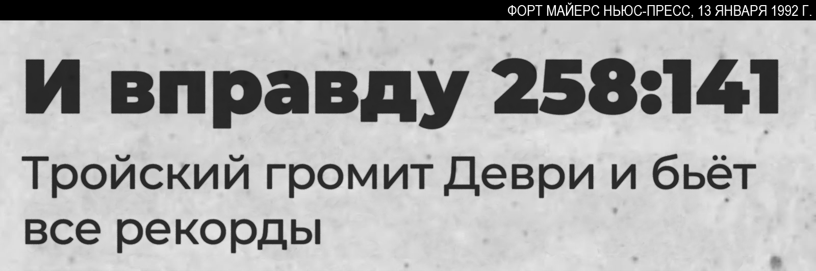 Газетный заголовок: «И вправду 258:141». Подзаголовок: «Тройский громит Деври и бьёт все рекорды».